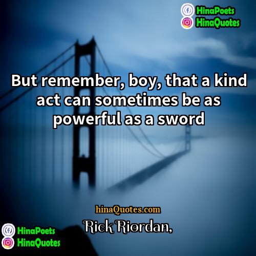 Rick Riordan Quotes | But remember, boy, that a kind act